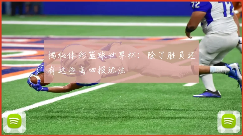揭秘体彩篮球世界杯：除了胜负还有这些高回报玩法