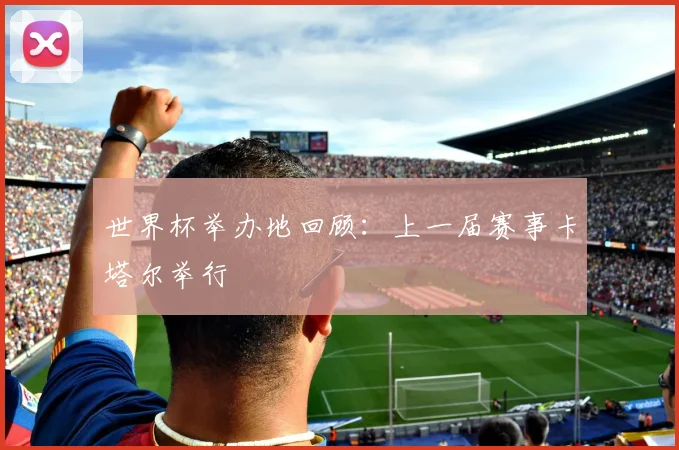世界杯举办地回顾：上一届赛事卡塔尔举行