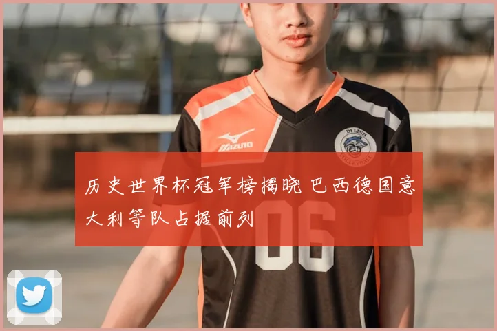 历史世界杯冠军榜揭晓 巴西德国意大利等队占据前列