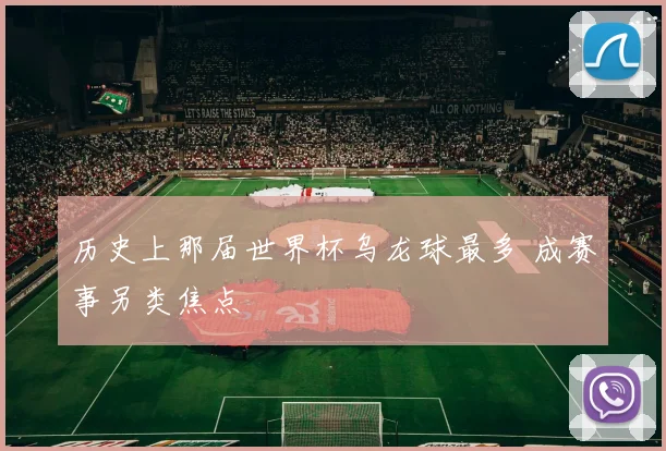 历史上那届世界杯乌龙球最多 成赛事另类焦点