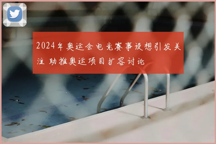 2024年奥运会电竞赛事设想引发关注 助推奥运项目扩容讨论
