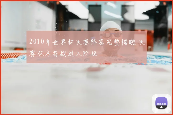 2010年世界杯决赛阵容完整揭晓 决赛双方备战进入阶段