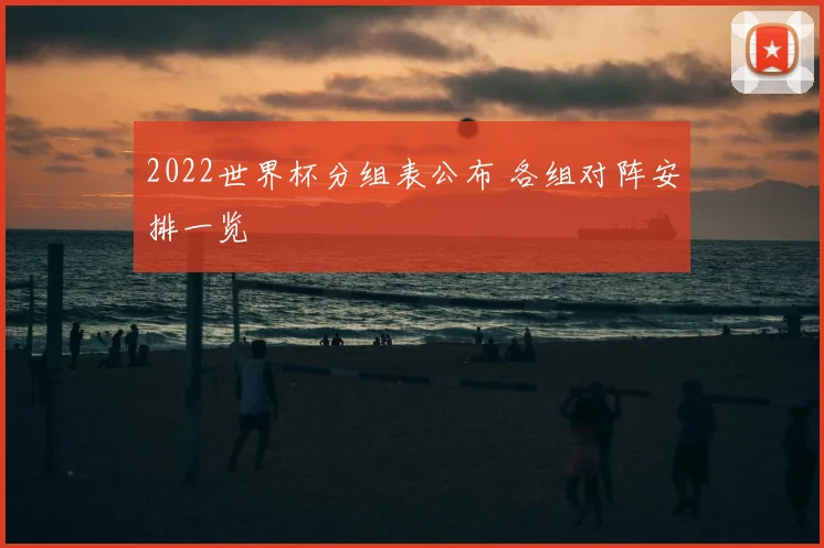 2022世界杯分组表公布 各组对阵安排一览